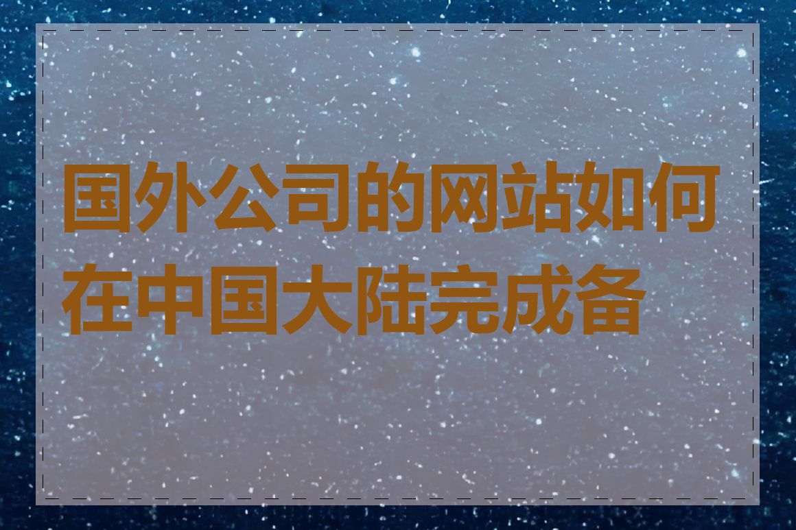 国外公司的网站如何在中国大陆完成备案