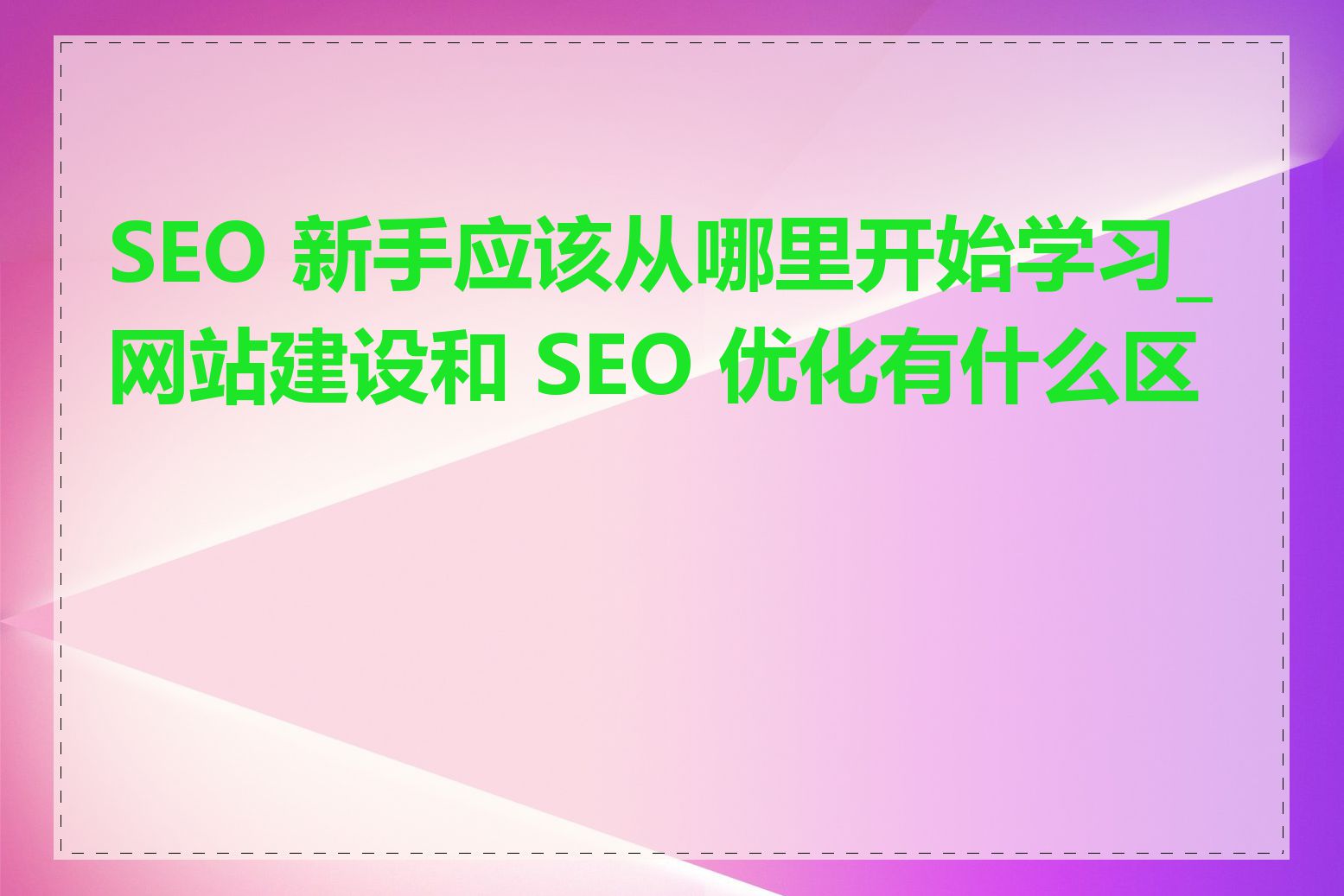 SEO 新手应该从哪里开始学习_网站建设和 SEO 优化有什么区别