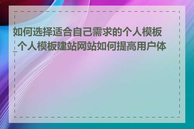 如何选择适合自己需求的个人模板_个人模板建站网站如何提高用户体验
