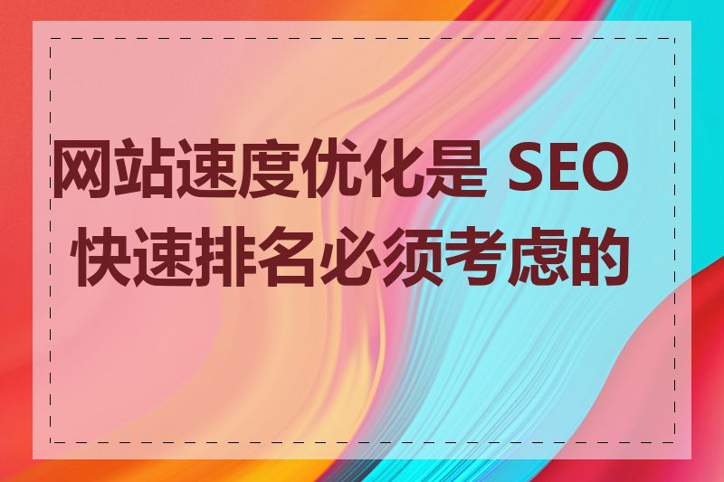 网站速度优化是 SEO 快速排名必须考虑的吗