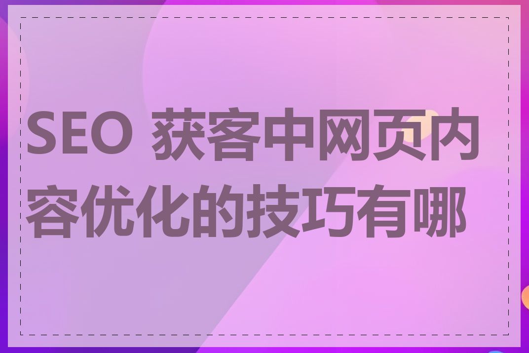 SEO 获客中网页内容优化的技巧有哪些