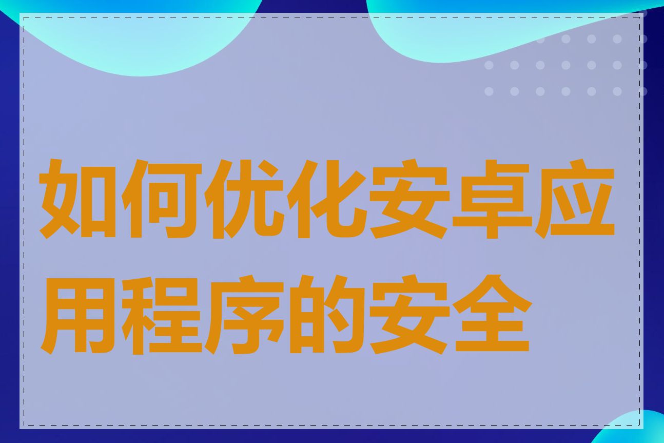 如何优化安卓应用程序的安全性