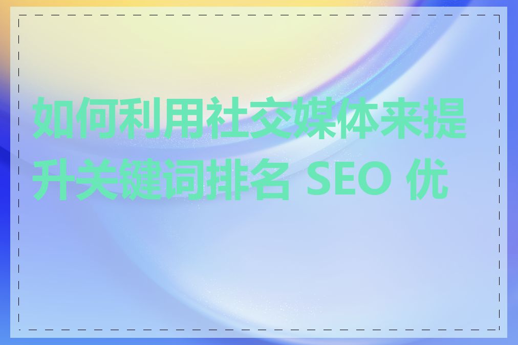 如何利用社交媒体来提升关键词排名 SEO 优化