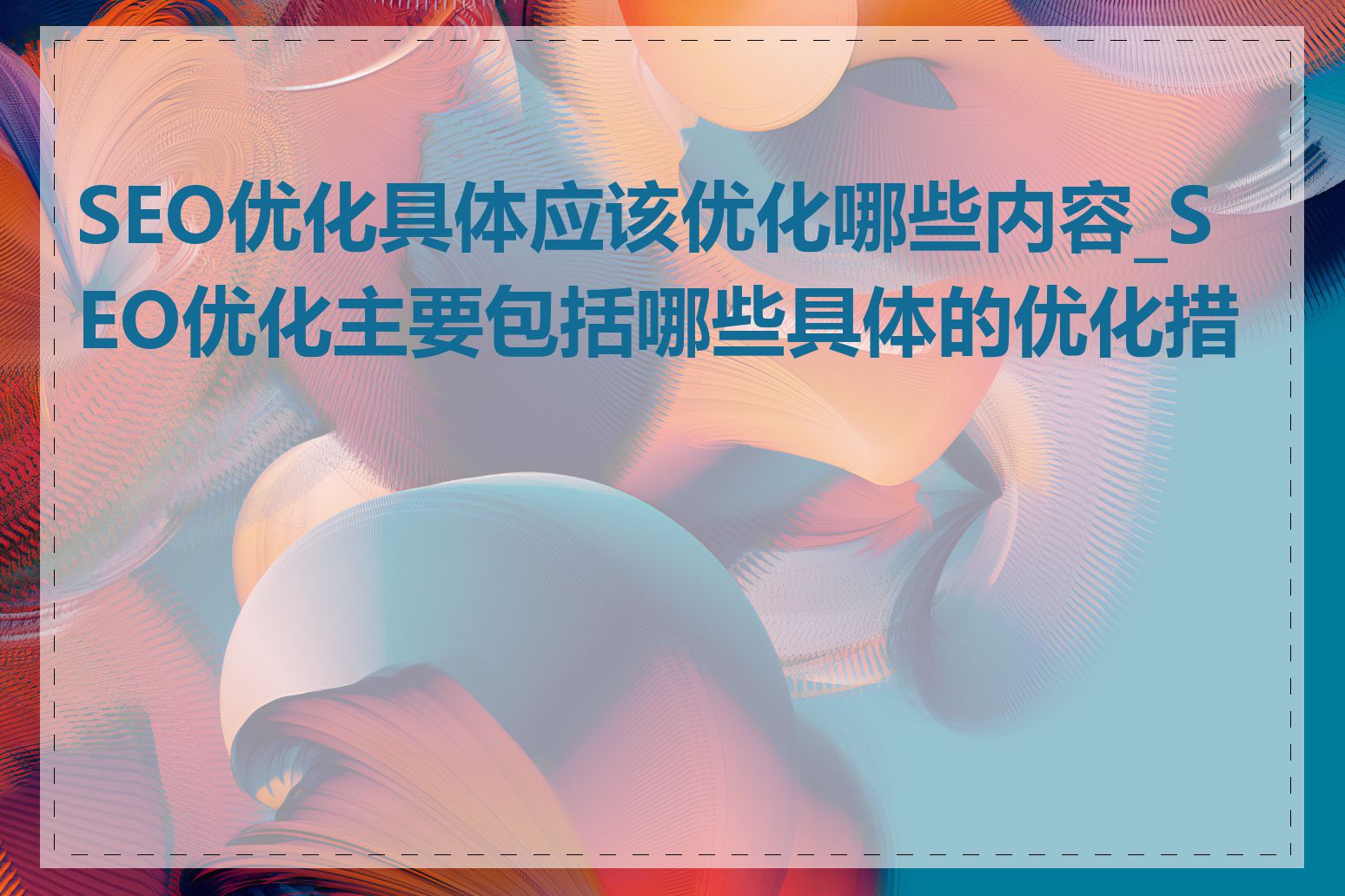 SEO优化具体应该优化哪些内容_SEO优化主要包括哪些具体的优化措施