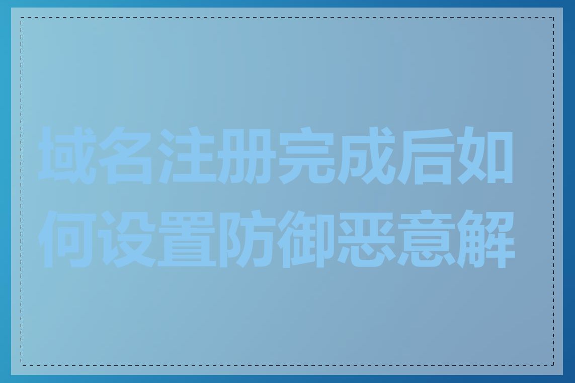 域名注册完成后如何设置防御恶意解析