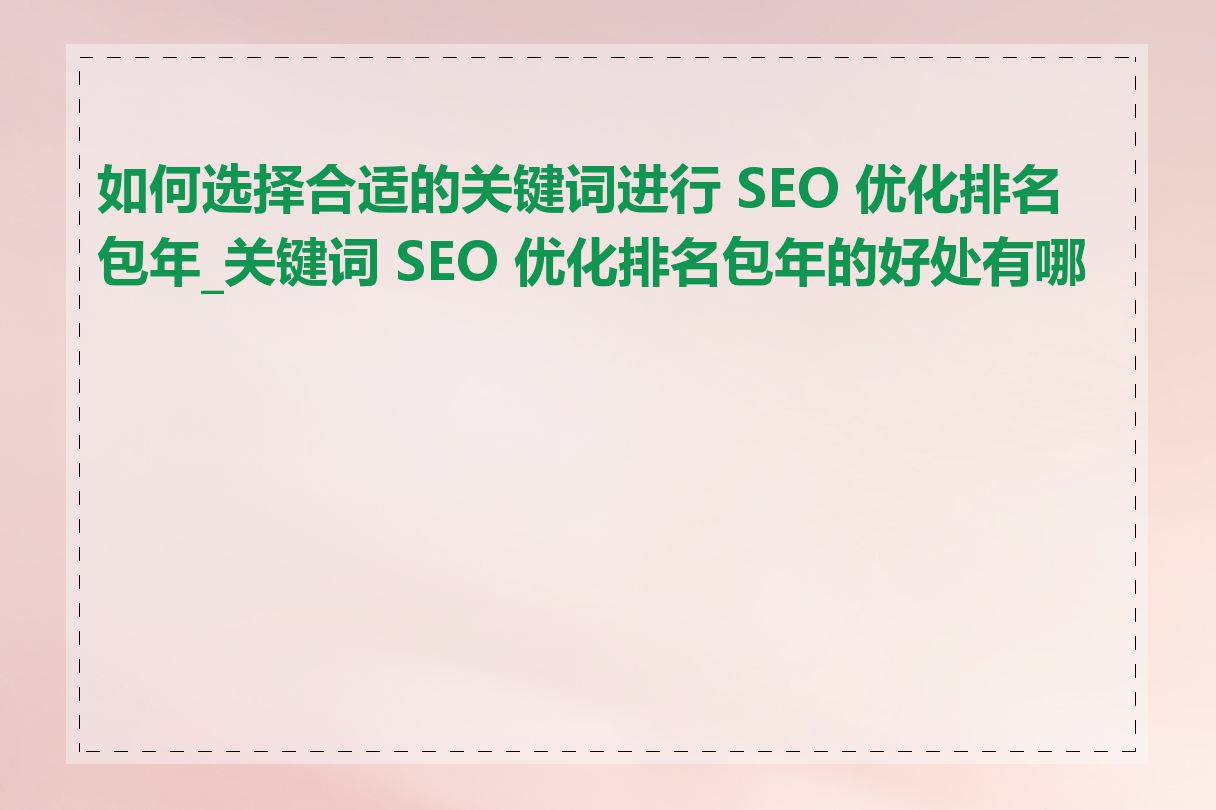 如何选择合适的关键词进行 SEO 优化排名包年_关键词 SEO 优化排名包年的好处有哪些