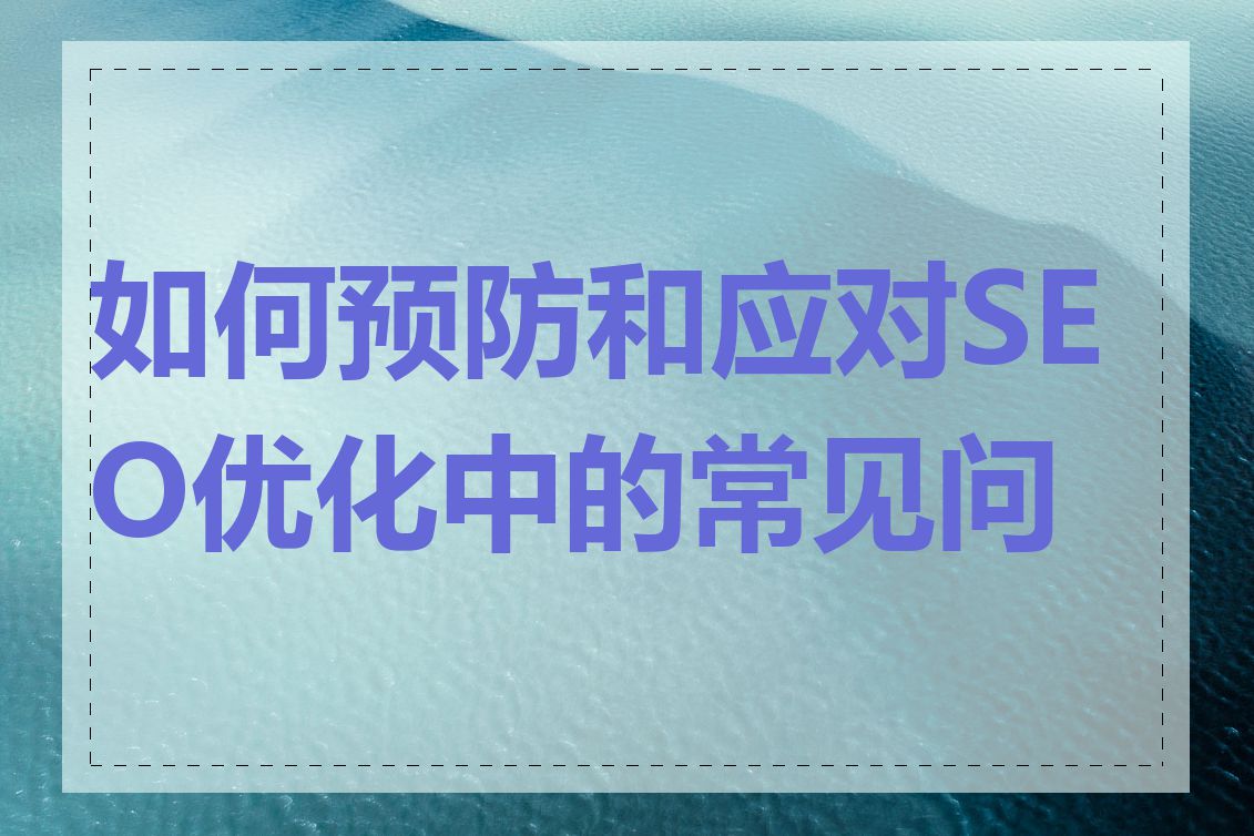 如何预防和应对SEO优化中的常见问题