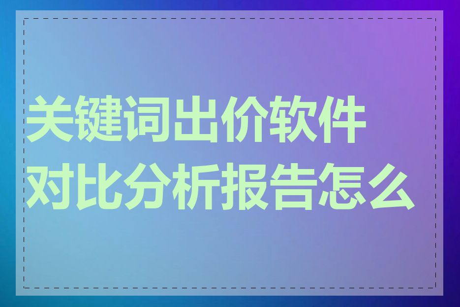 关键词出价软件对比分析报告怎么看