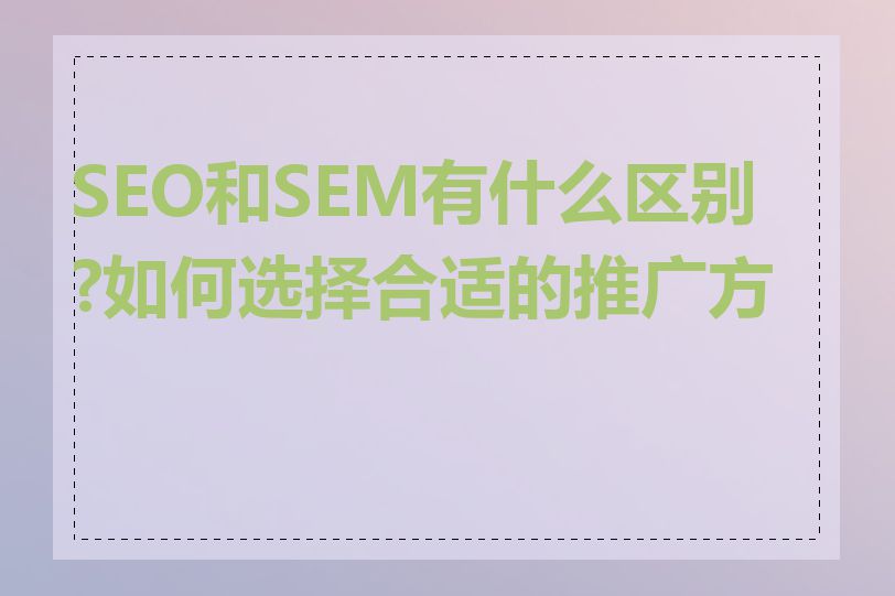SEO和SEM有什么区别?如何选择合适的推广方式