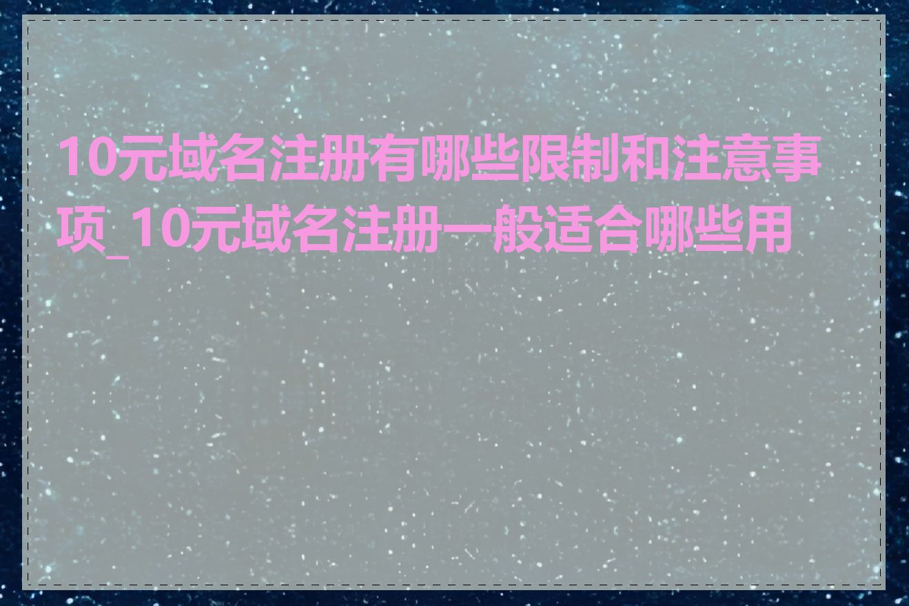 10元域名注册有哪些限制和注意事项_10元域名注册一般适合哪些用户