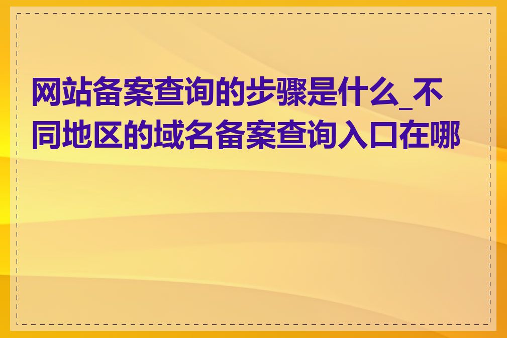 网站备案查询的步骤是什么_不同地区的域名备案查询入口在哪里