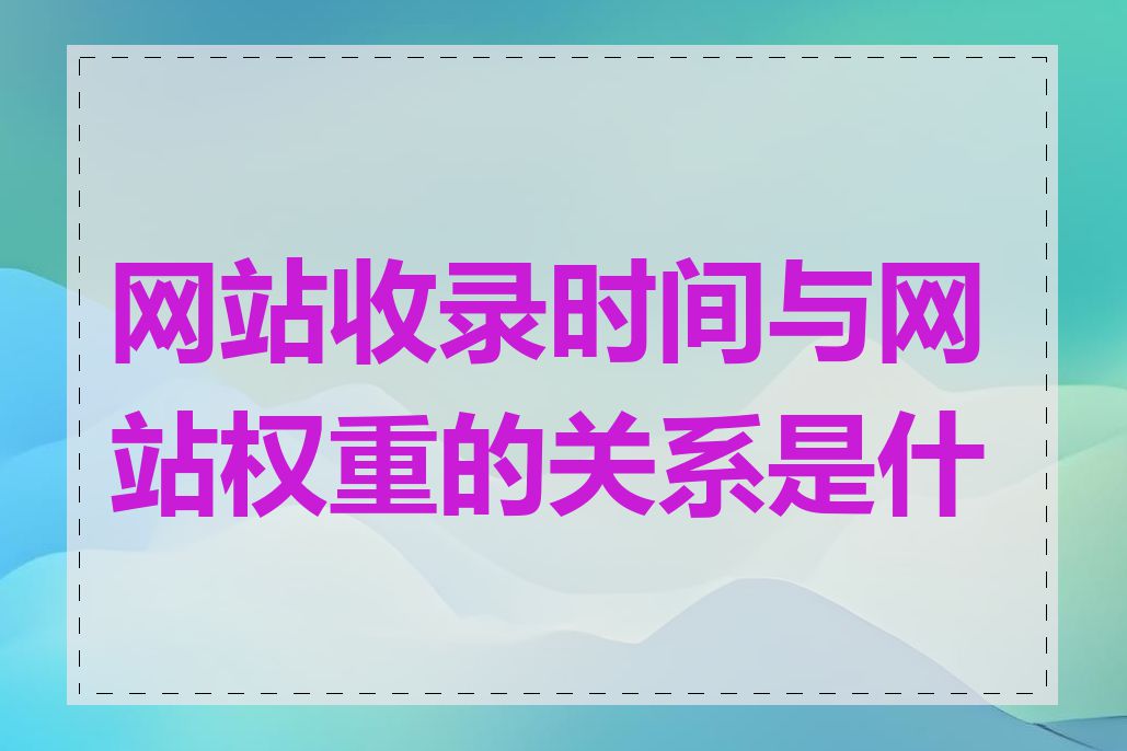 网站收录时间与网站权重的关系是什么