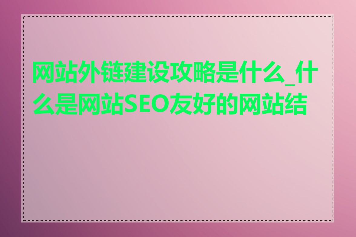 网站外链建设攻略是什么_什么是网站SEO友好的网站结构