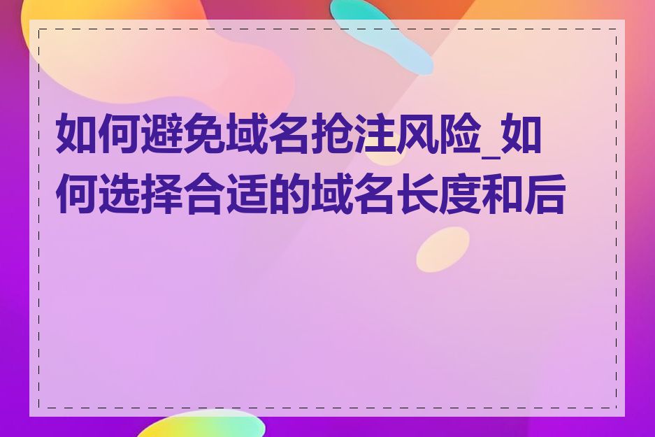 如何避免域名抢注风险_如何选择合适的域名长度和后缀