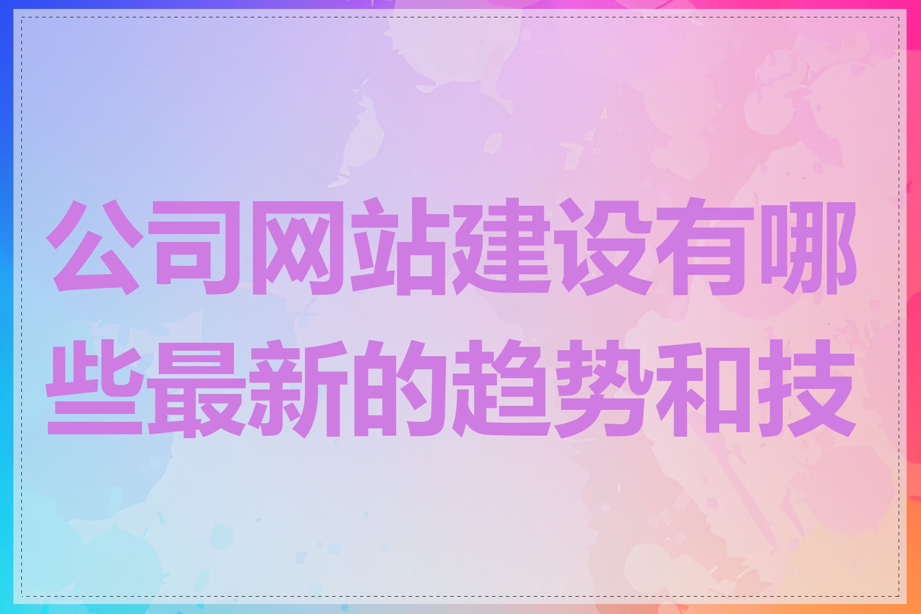 公司网站建设有哪些最新的趋势和技术