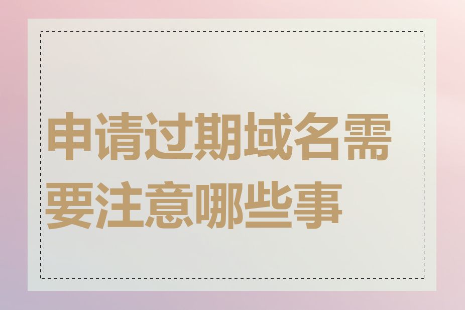 申请过期域名需要注意哪些事项