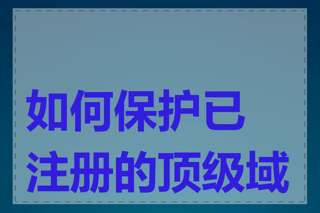 如何保护已注册的顶级域名