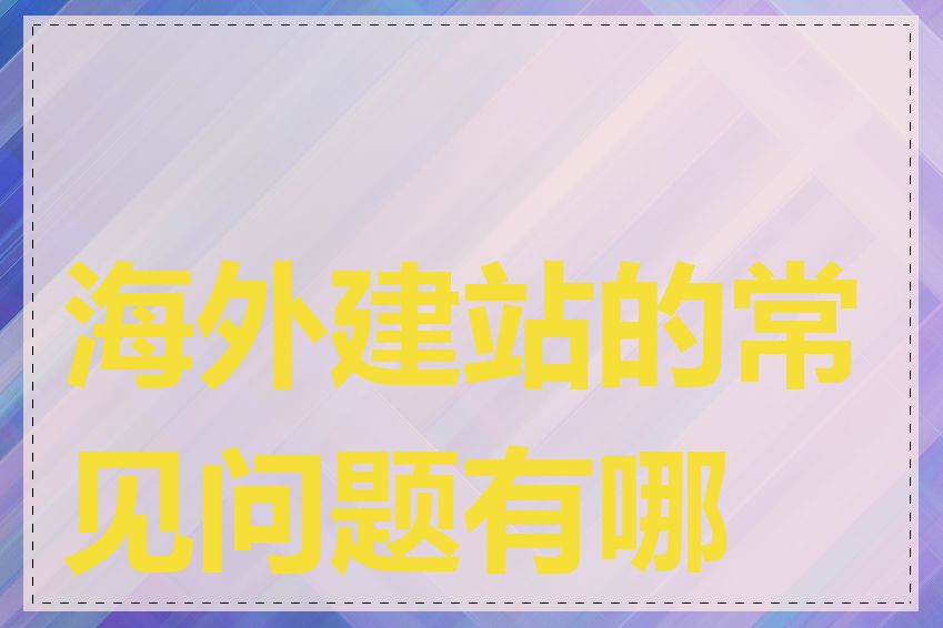 海外建站的常见问题有哪些