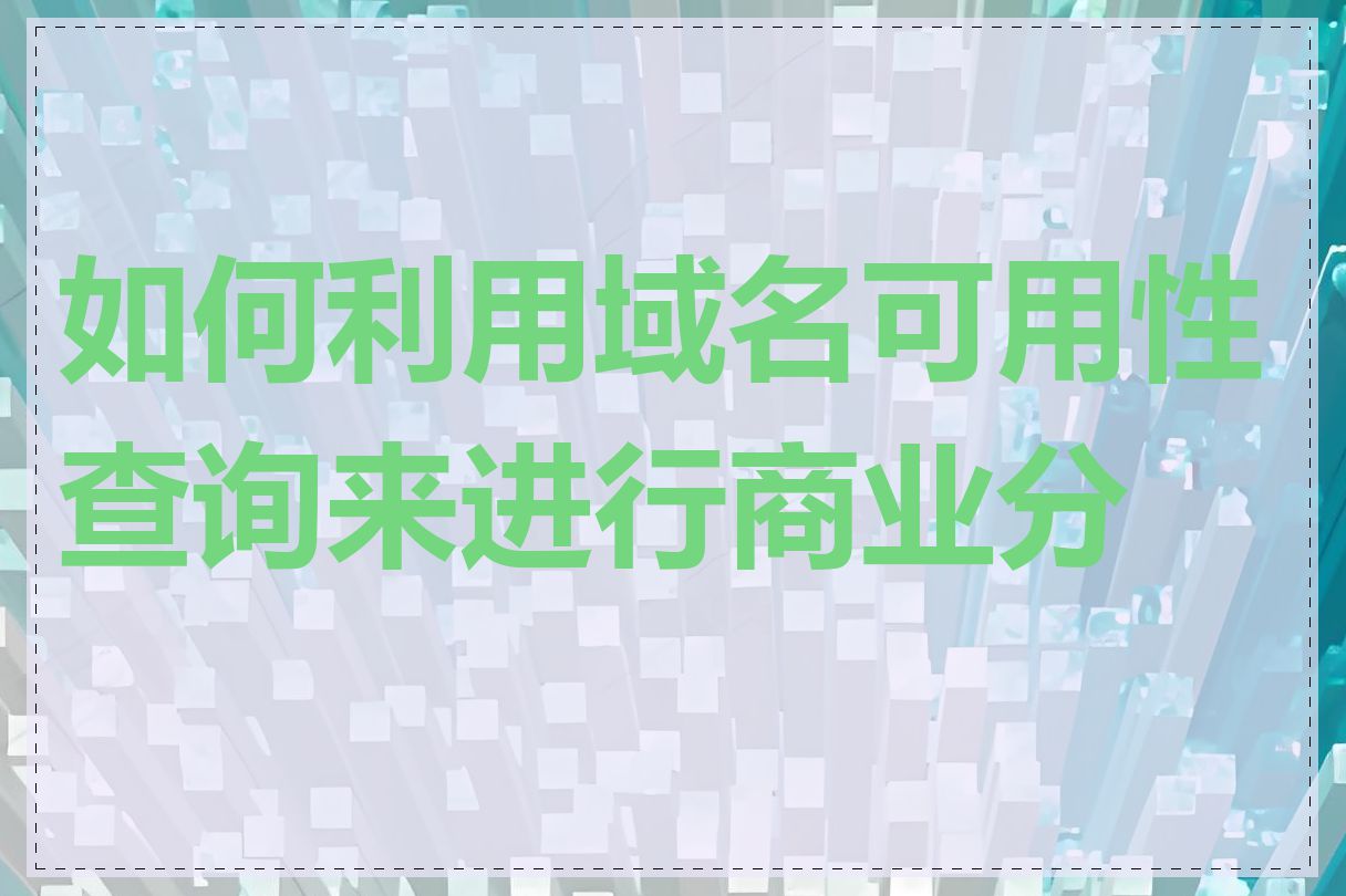 如何利用域名可用性查询来进行商业分析
