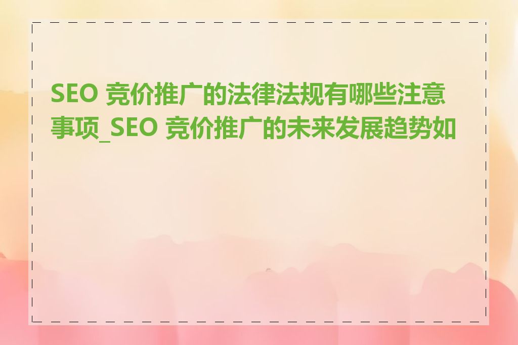 SEO 竞价推广的法律法规有哪些注意事项_SEO 竞价推广的未来发展趋势如何