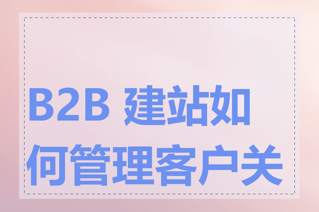 B2B 建站如何管理客户关系