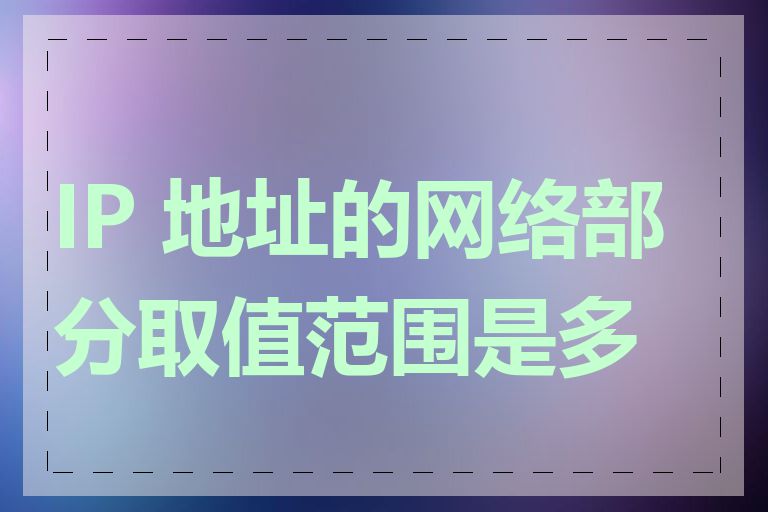 IP 地址的网络部分取值范围是多少