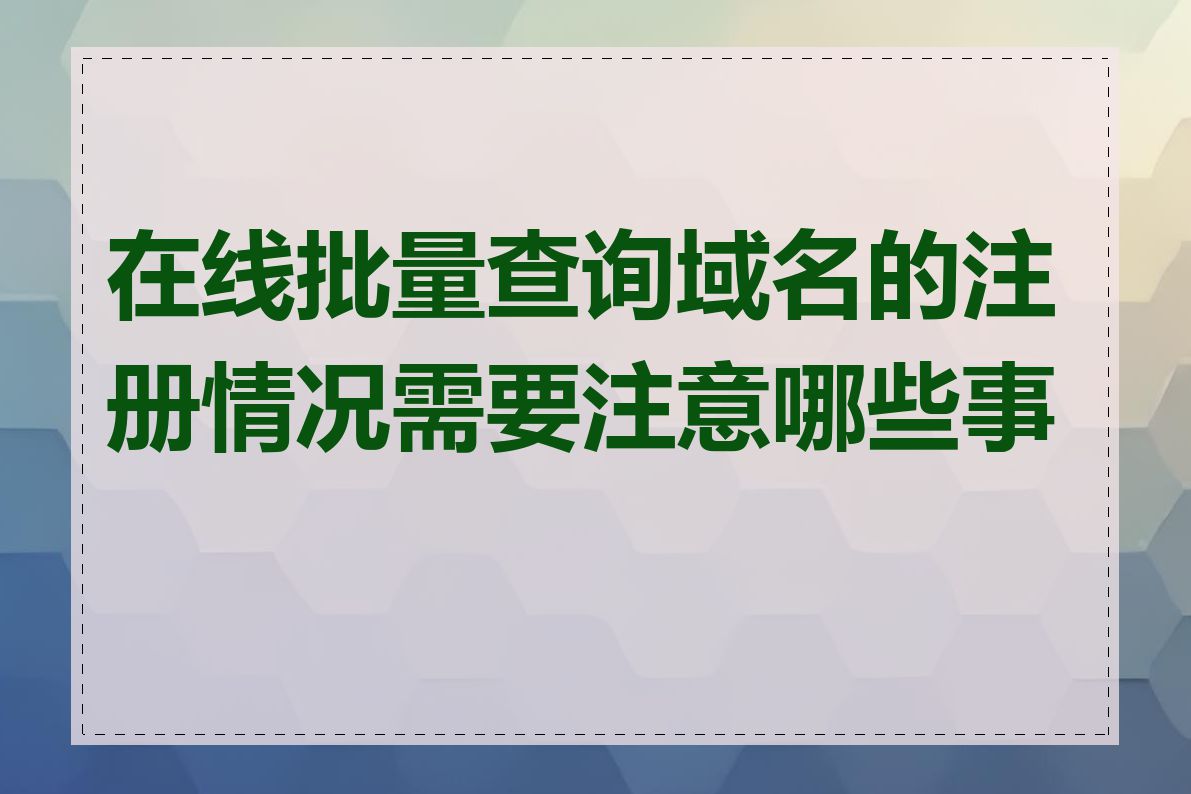 在线批量查询域名的注册情况需要注意哪些事项