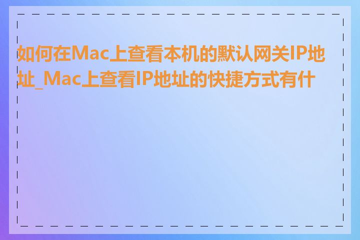 如何在Mac上查看本机的默认网关IP地址_Mac上查看IP地址的快捷方式有什么