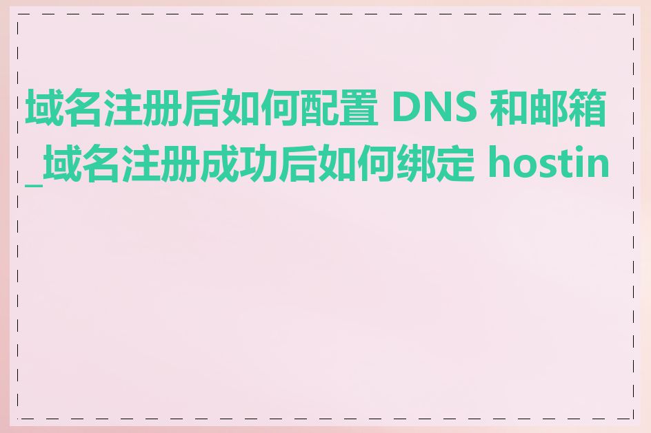 域名注册后如何配置 DNS 和邮箱_域名注册成功后如何绑定 hosting