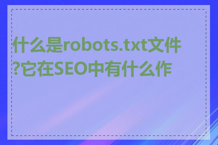 什么是robots.txt文件?它在SEO中有什么作用