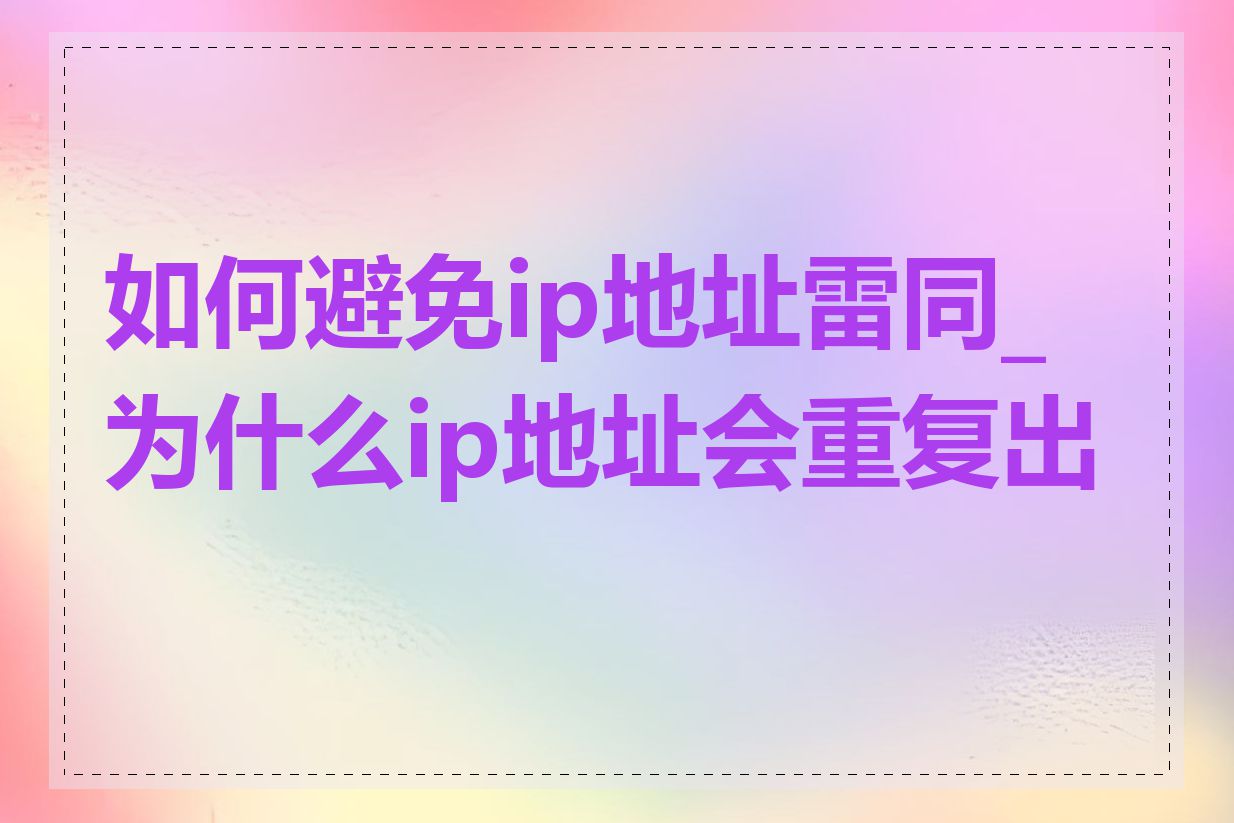 如何避免ip地址雷同_为什么ip地址会重复出现