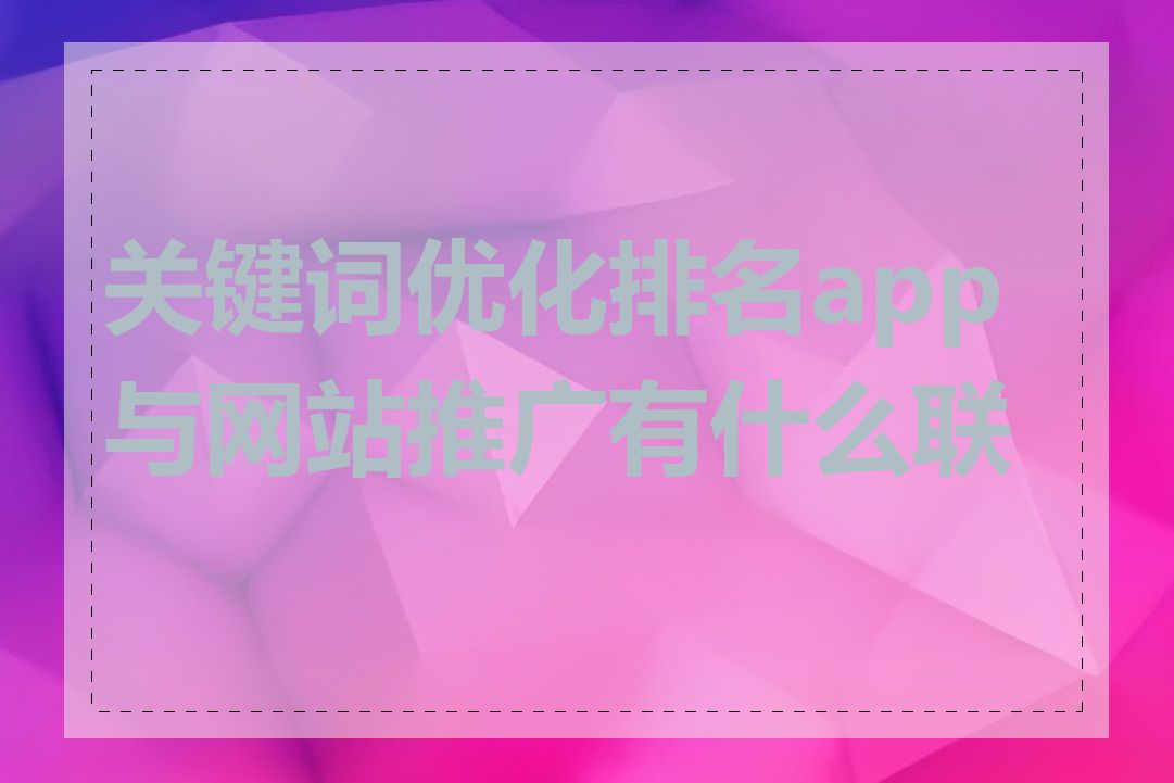 关键词优化排名app与网站推广有什么联系