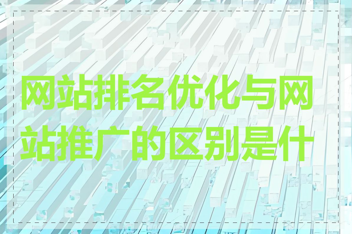 网站排名优化与网站推广的区别是什么
