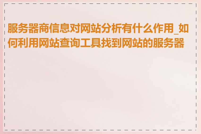 服务器商信息对网站分析有什么作用_如何利用网站查询工具找到网站的服务器商