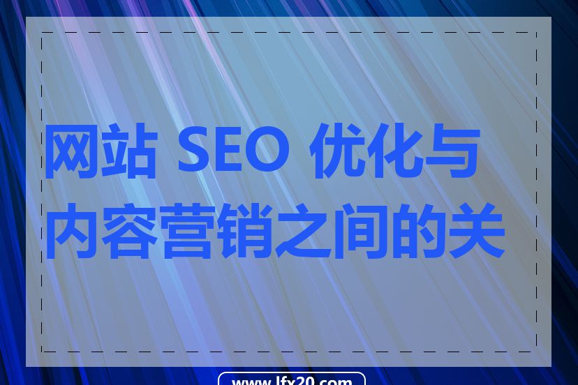 网站 SEO 优化与内容营销之间的关系