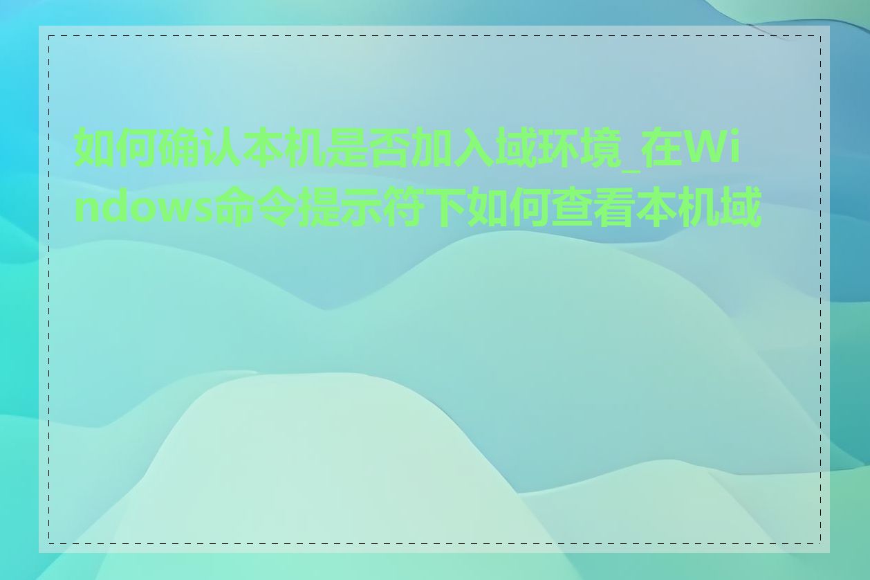 如何确认本机是否加入域环境_在Windows命令提示符下如何查看本机域名