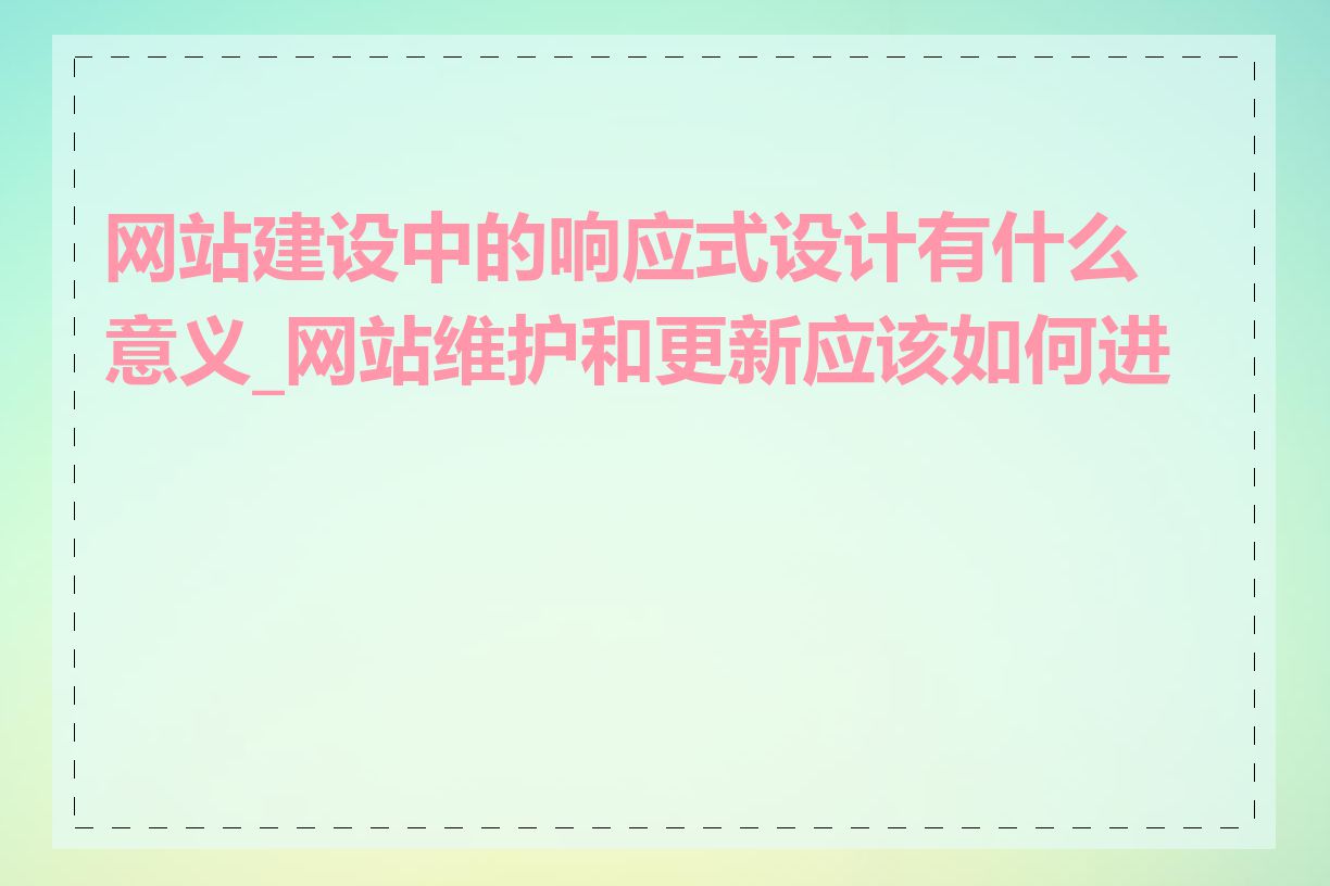 网站建设中的响应式设计有什么意义_网站维护和更新应该如何进行