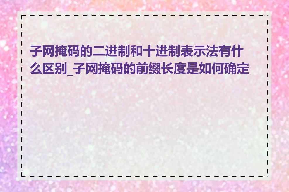 子网掩码的二进制和十进制表示法有什么区别_子网掩码的前缀长度是如何确定的