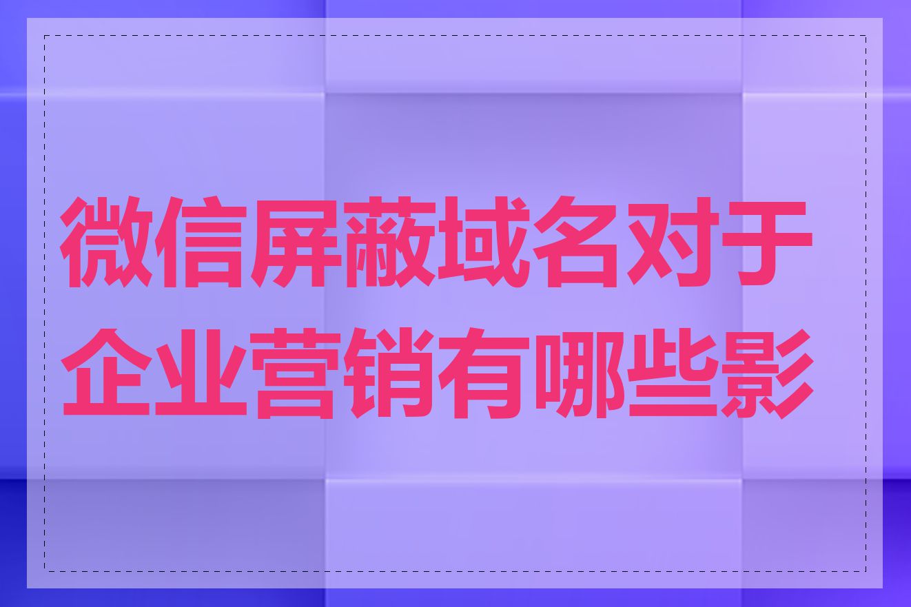 微信屏蔽域名对于企业营销有哪些影响