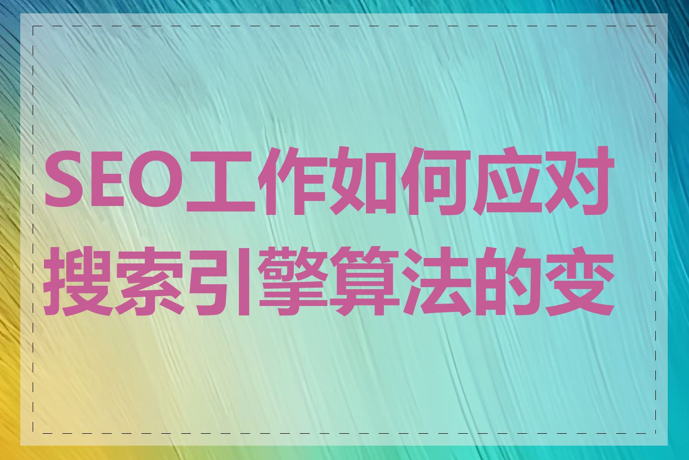 SEO工作如何应对搜索引擎算法的变化