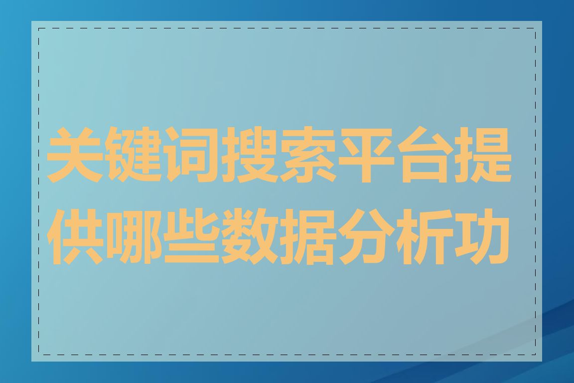 关键词搜索平台提供哪些数据分析功能