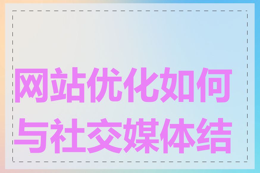 网站优化如何与社交媒体结合