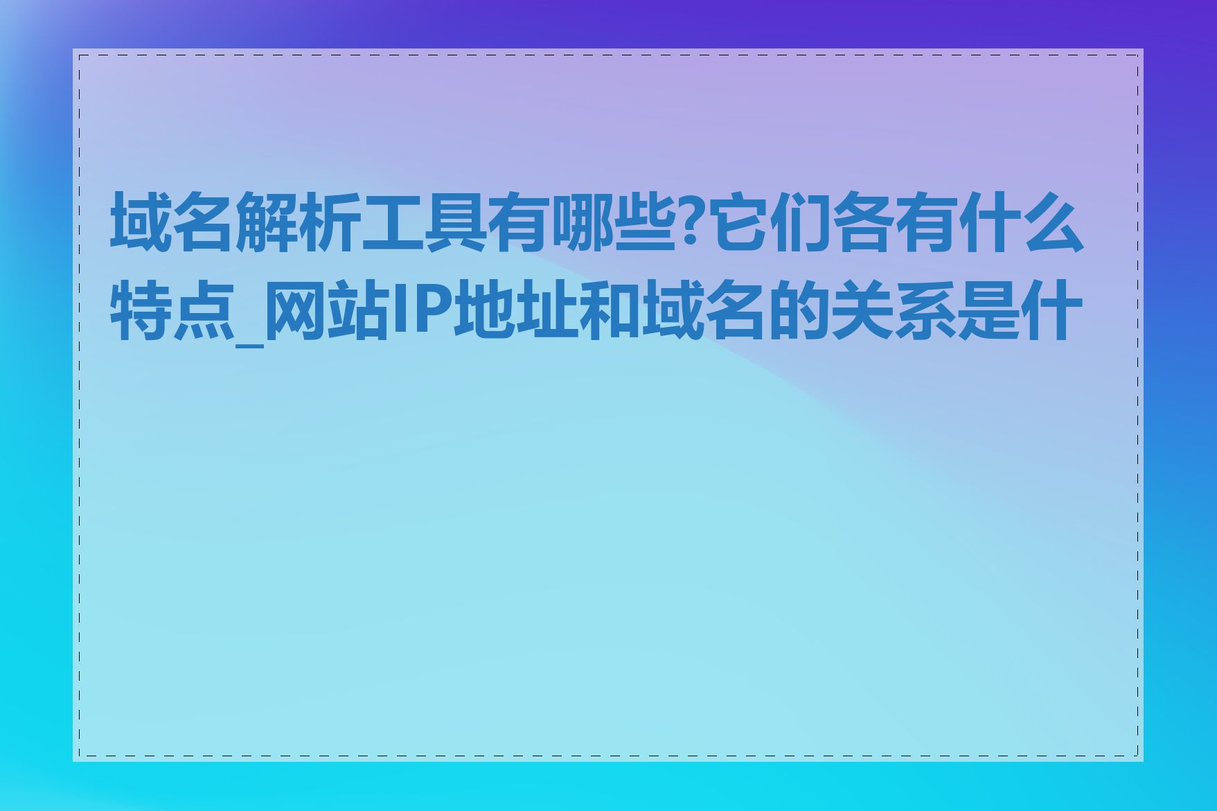 域名解析工具有哪些?它们各有什么特点_网站IP地址和域名的关系是什么