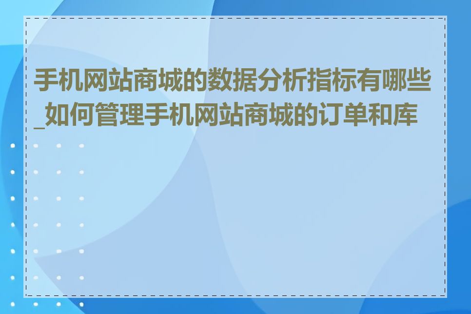 手机网站商城的数据分析指标有哪些_如何管理手机网站商城的订单和库存