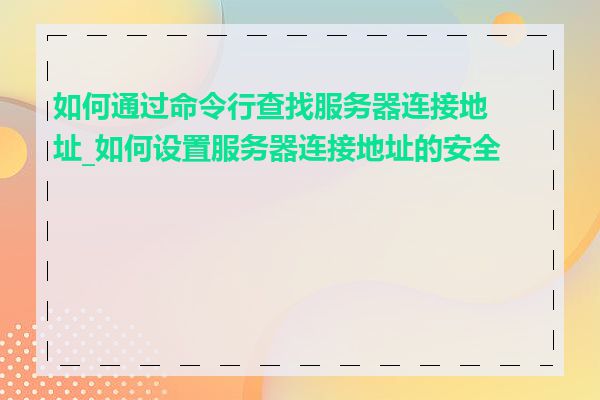 如何通过命令行查找服务器连接地址_如何设置服务器连接地址的安全性