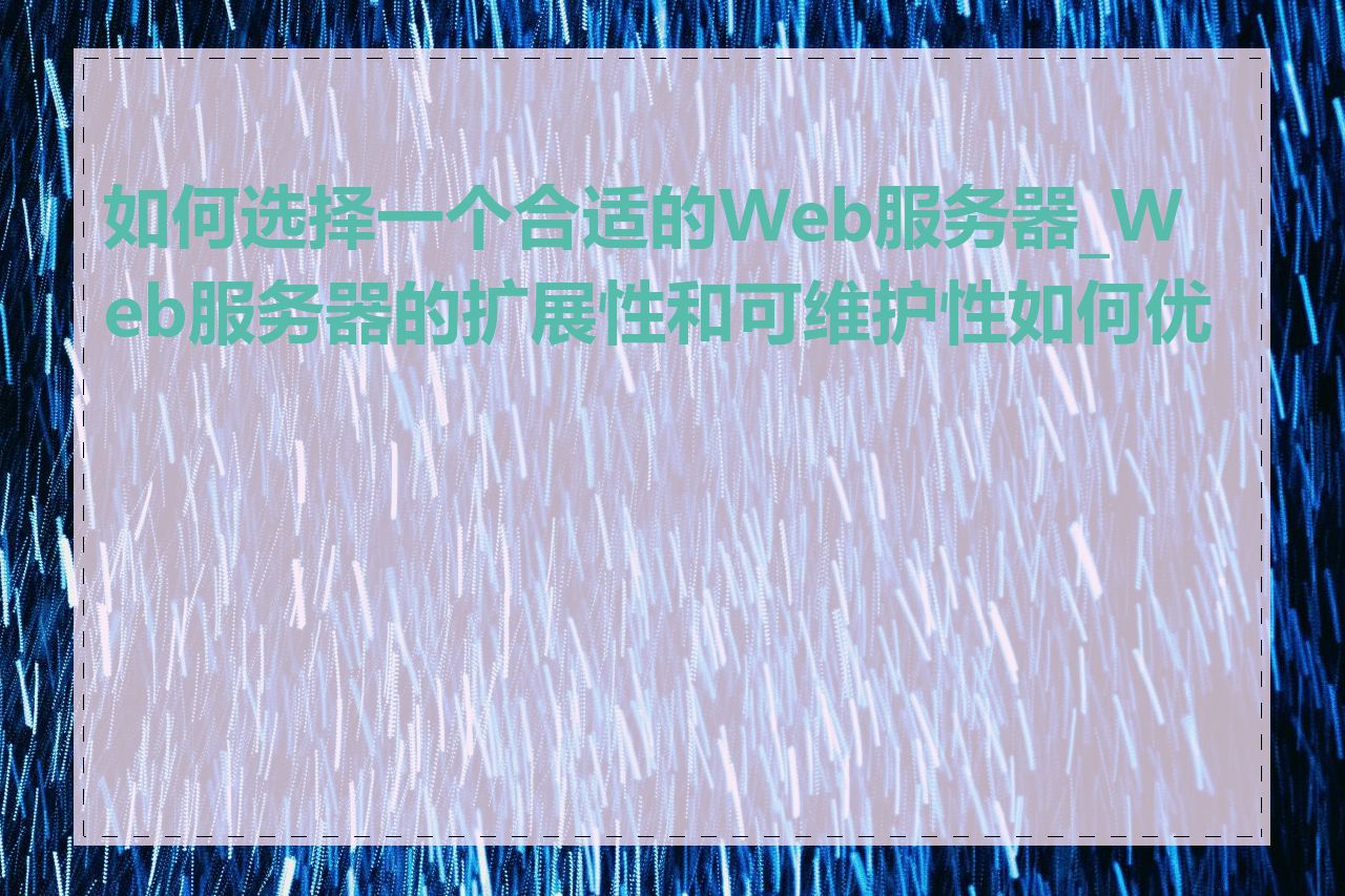 如何选择一个合适的Web服务器_Web服务器的扩展性和可维护性如何优化