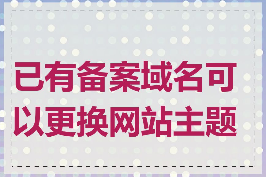 已有备案域名可以更换网站主题吗