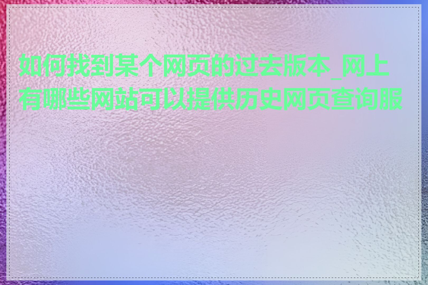 如何找到某个网页的过去版本_网上有哪些网站可以提供历史网页查询服务