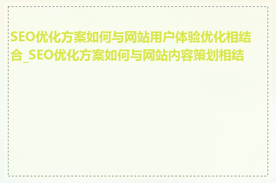 SEO优化方案如何与网站用户体验优化相结合_SEO优化方案如何与网站内容策划相结合