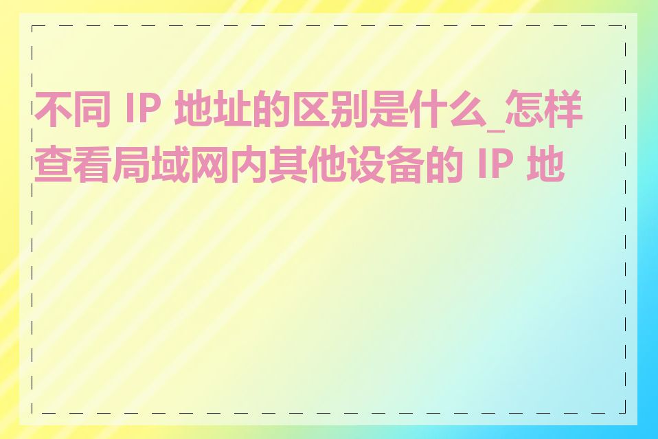 不同 IP 地址的区别是什么_怎样查看局域网内其他设备的 IP 地址